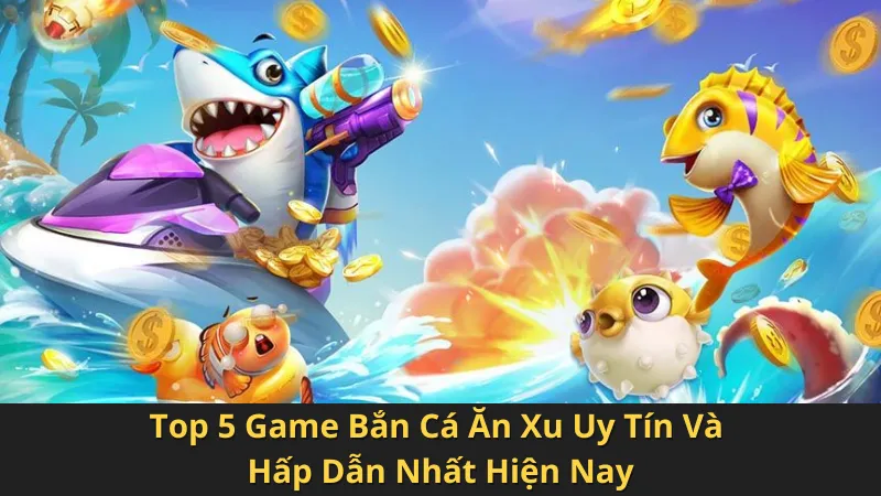 Top 5 Game Bắn Cá Ăn Xu Uy Tín Và Hấp Dẫn Nhất Hiện Nay 3 top-5-game-ban-ca-an-xu-uy-tin-va-hap-dan-nhat-hien-nay